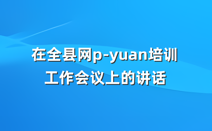 在全县网p-yuan培训工作会议上的讲话