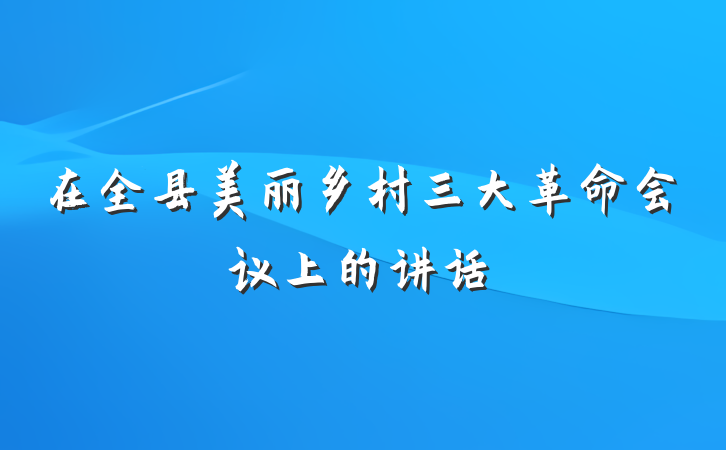 在全县美丽乡村三大革命会议上的讲话
