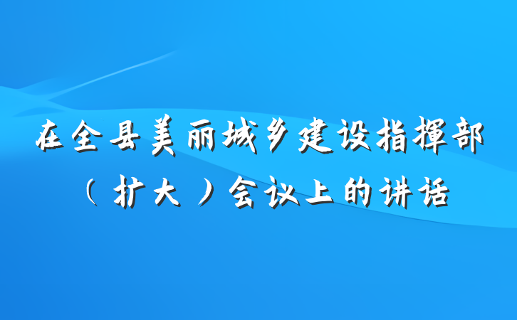 在全县美丽城乡建设指挥部（扩大）会议上的讲话