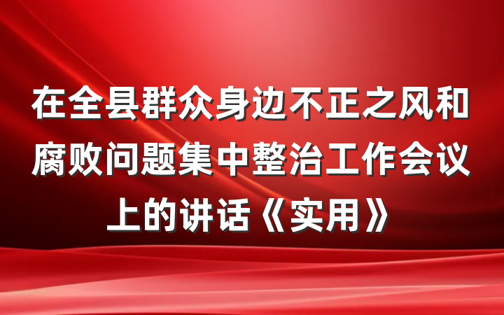 在全县群众身边不正之风和腐败问题集中整治工作会议上的讲话《实用》