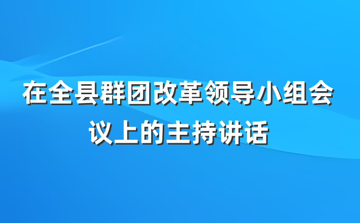 在全县群团改革领导小组会议上的主持讲话