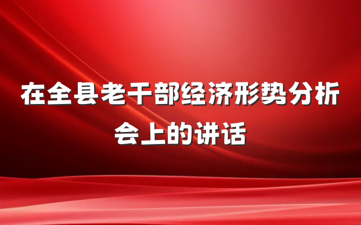 在全县老干部经济形势分析会上的讲话