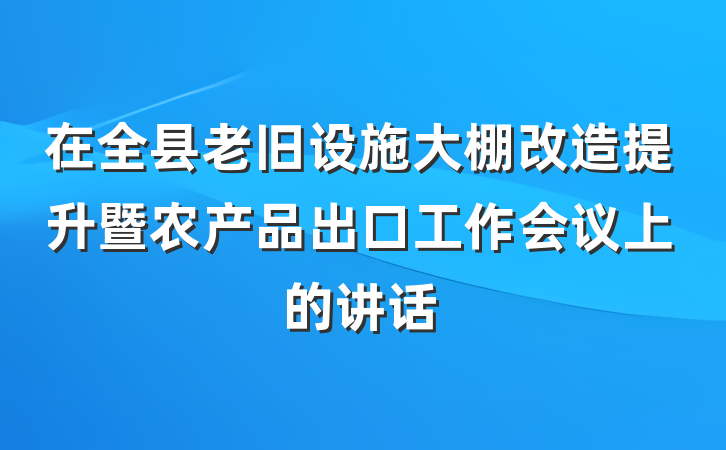 在全县老旧设施大棚改造提升暨农产品出口工作会议上的讲话