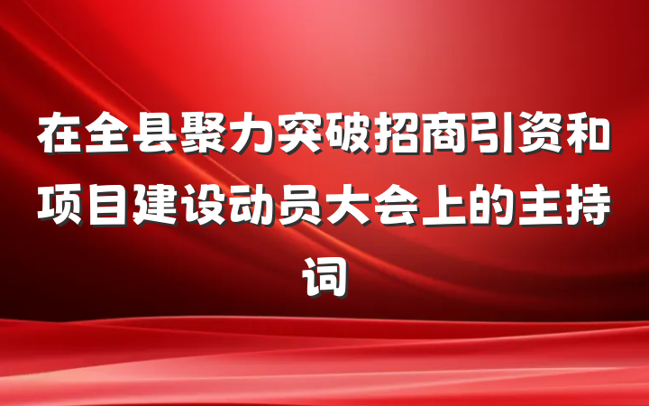 在全县聚力突破招商引资和项目建设动员大会上的主持词