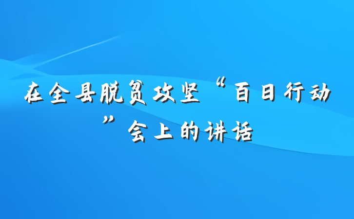 在全县脱贫攻坚“百日行动”会上的讲话