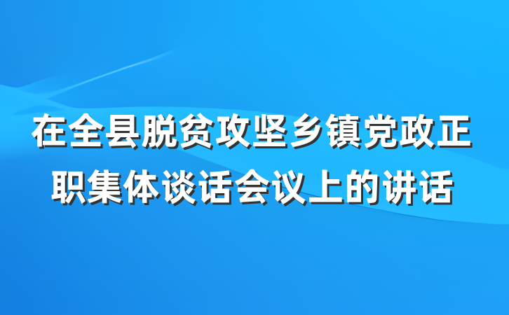 在全县脱贫攻坚乡镇党政正职集体谈话会议上的讲话