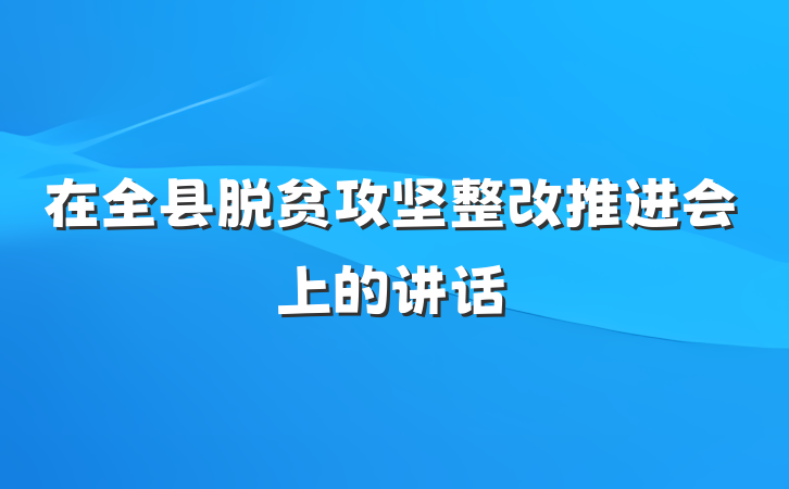 在全县脱贫攻坚整改推进会上的讲话