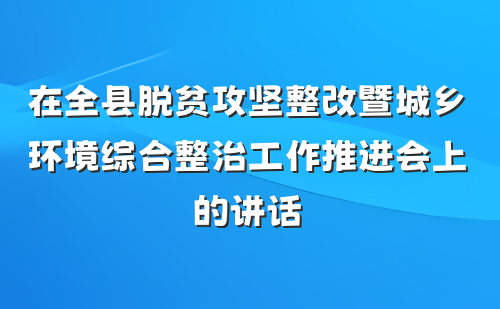 在全县脱贫攻坚整改暨城乡环境综合整治工作推进会上的讲话