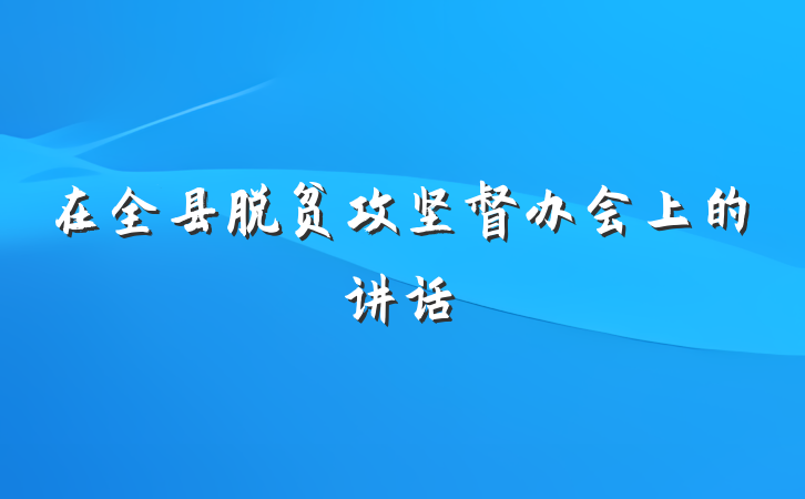 在全县脱贫攻坚督办会上的讲话