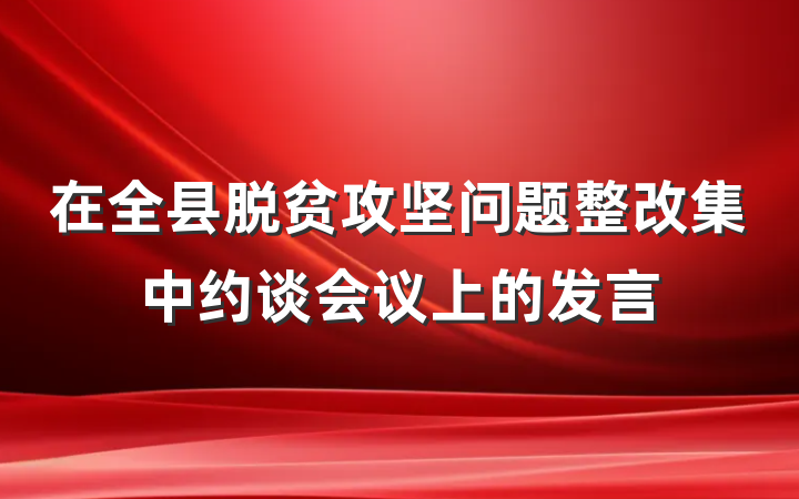 在全县脱贫攻坚问题整改集中约谈会议上的发言