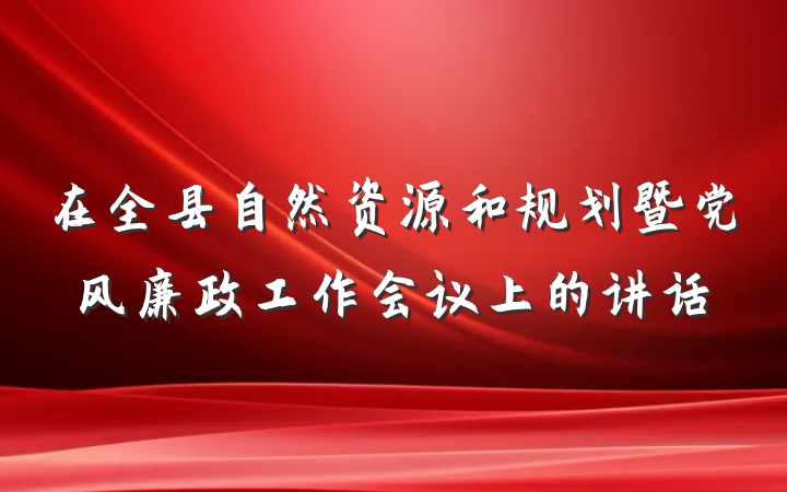 在全县自然资源和规划暨党风廉政工作会议上的讲话
