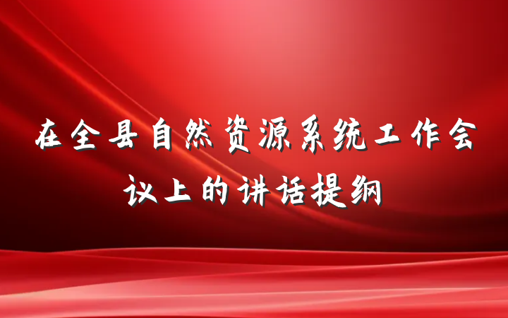 在全县自然资源系统工作会议上的讲话提纲