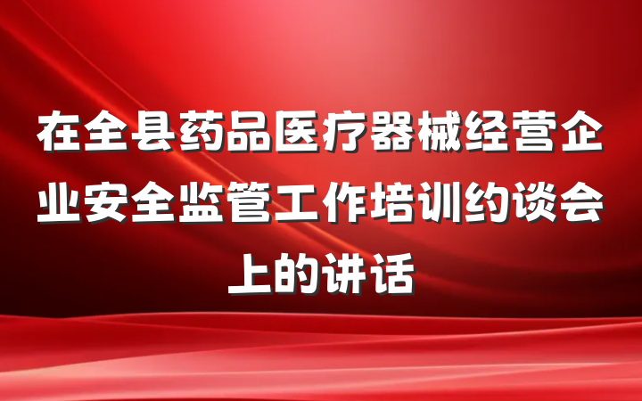 在全县药品医疗器械经营企业安全监管工作培训约谈会上的讲话
