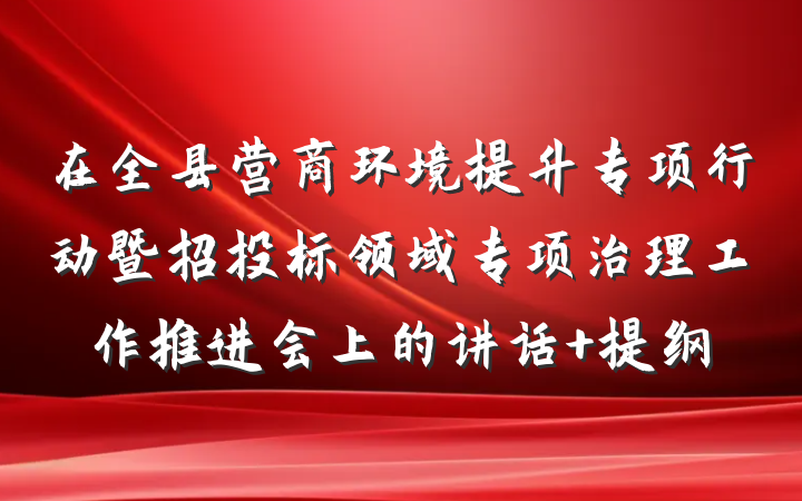 在全县营商环境提升专项行动暨招投标领域专项治理工作推进会上的讲话 提纲