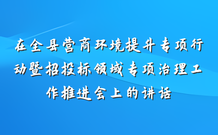在全县营商环境提升专项行动暨招投标领域专项治理工作推进会上的讲话