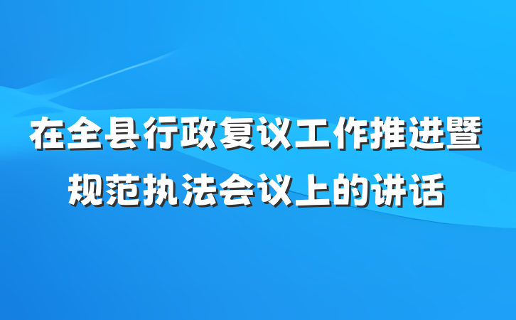 在全县行政复议工作推进暨规范执法会议上的讲话
