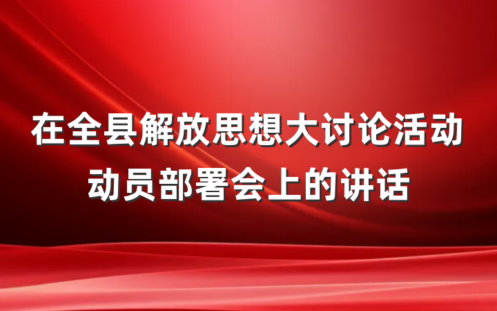 在全县解放思想大讨论活动动员部署会上的讲话
