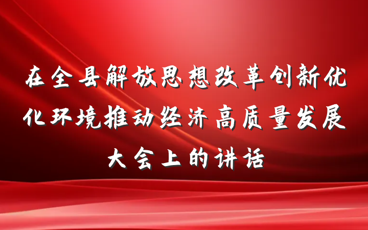 在全县解放思想改革创新优化环境推动经济高质量发展大会上的讲话