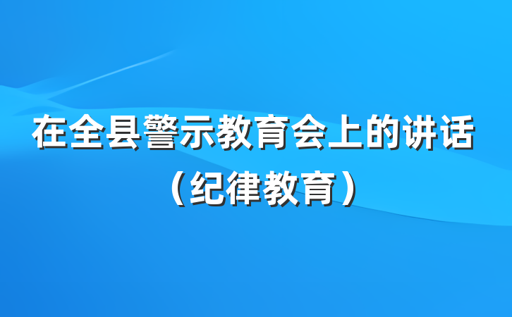 在全县警示教育会上的讲话（纪律教育）