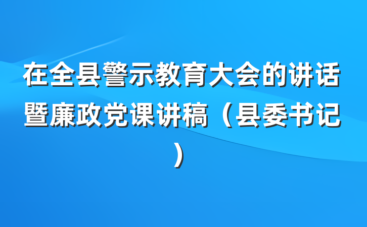在全县警示教育大会的讲话暨廉政党课讲稿（县委书记）