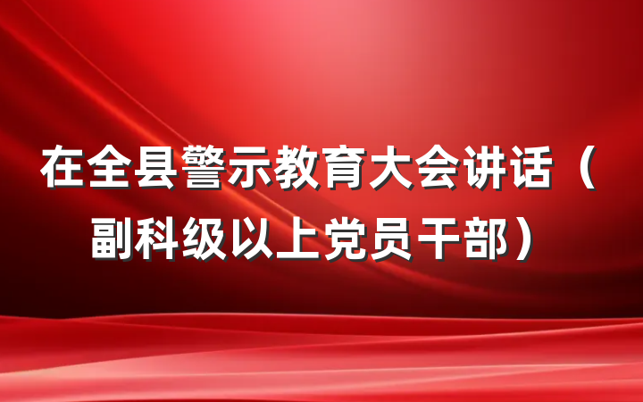 在全县警示教育大会讲话（副科级以上党员干部）