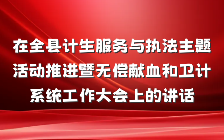 在全县计生服务与执法主题活动推进暨无偿献血和卫计系统工作大会上的讲话
