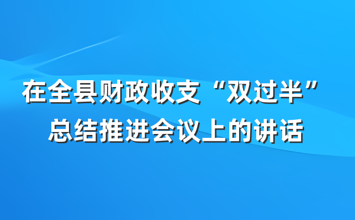 在全县财政收支“双过半”总结推进会议上的讲话