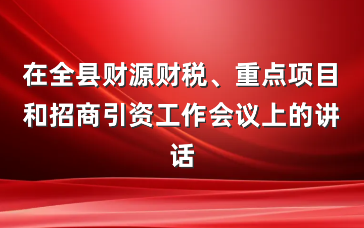 在全县财源财税、重点项目和招商引资工作会议上的讲话
