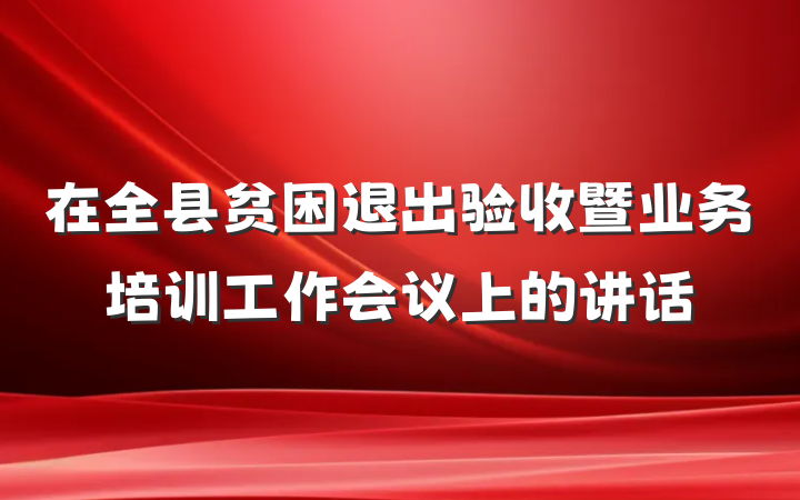 在全县贫困退出验收暨业务培训工作会议上的讲话