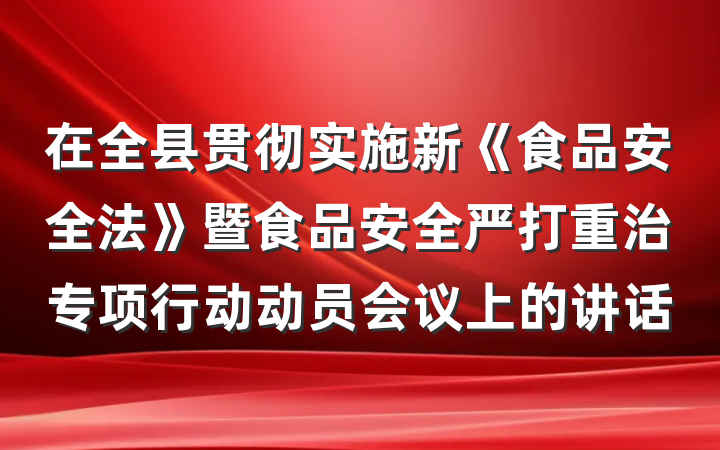 在全县贯彻实施新《食品安全法》暨食品安全严打重治专项行动动员会议上的讲话