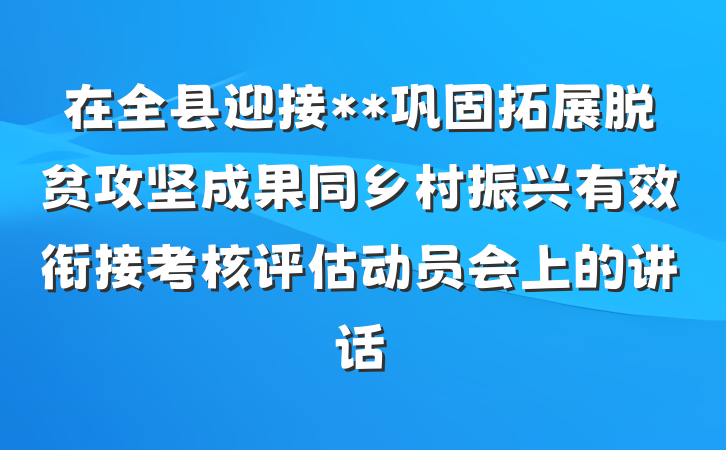 在全县迎接**巩固拓展脱贫攻坚成果同乡村振兴有效衔接考核评估动员会上的讲话
