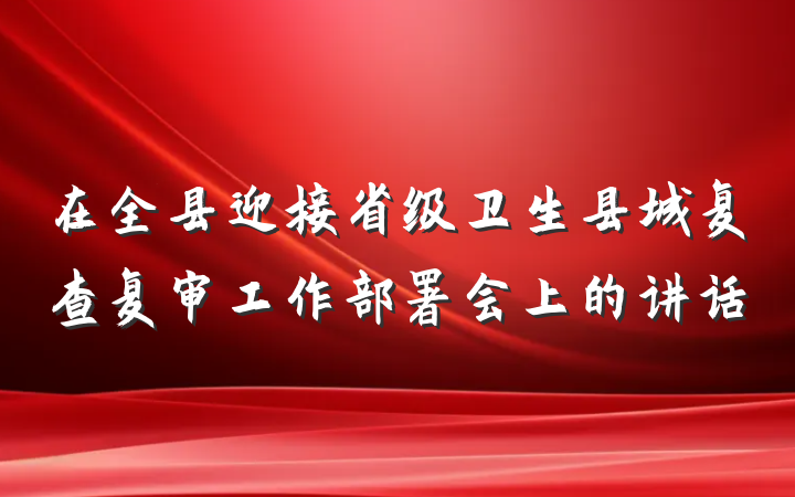 在全县迎接省级卫生县城复查复审工作部署会上的讲话