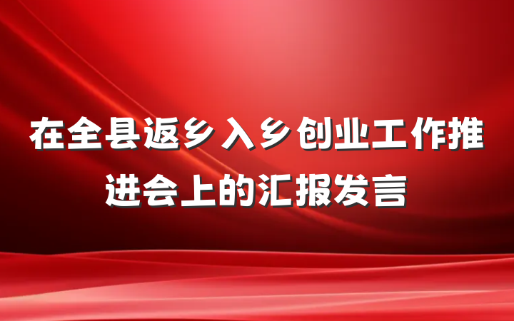 在全县返乡入乡创业工作推进会上的汇报发言