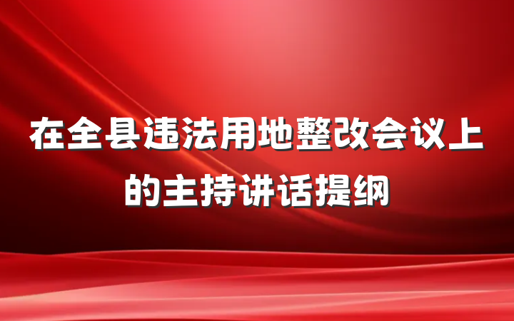 在全县违法用地整改会议上的主持讲话提纲