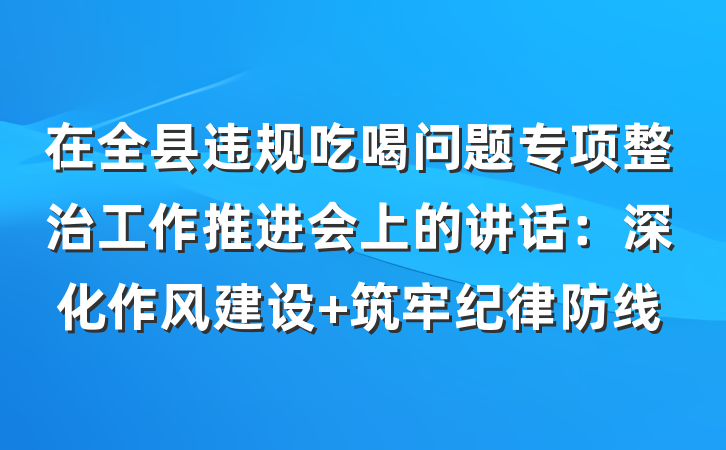 在全县违规吃喝问题专项整治工作推进会上的讲话：深化作风建设 筑牢纪律防线