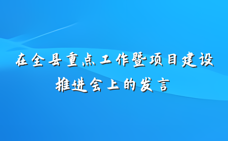 在全县重点工作暨项目建设推进会上的发言