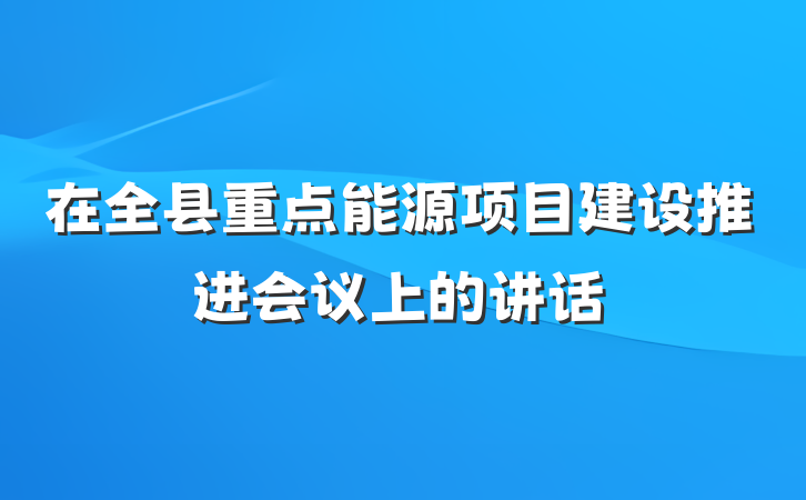 在全县重点能源项目建设推进会议上的讲话
