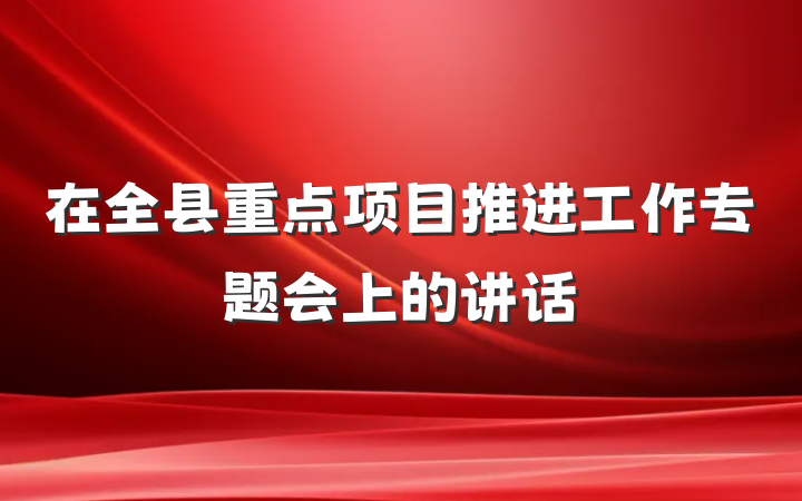 在全县重点项目推进工作专题会上的讲话