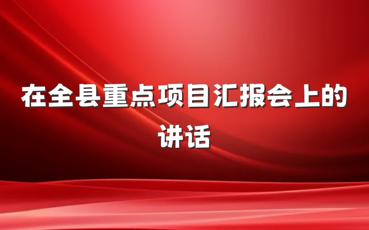 在全县重点项目汇报会上的讲话