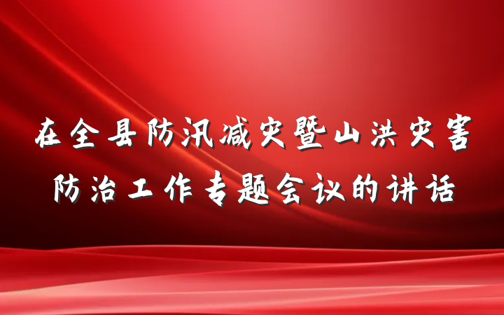在全县防汛减灾暨山洪灾害防治工作专题会议的讲话