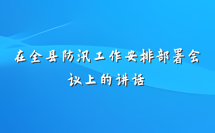 在全县防汛工作安排部署会议上的讲话