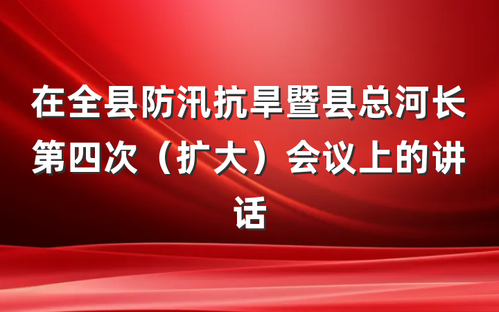 在全县防汛抗旱暨县总河长第四次（扩大）会议上的讲话