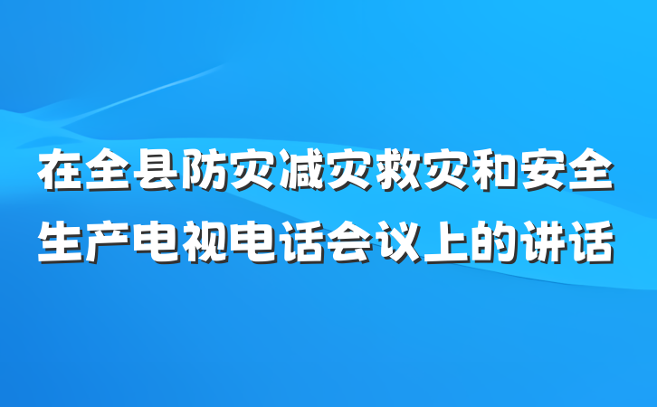 在全县防灾减灾救灾和安全生产电视电话会议上的讲话