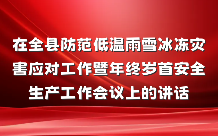 在全县防范低温雨雪冰冻灾害应对工作暨年终岁首安全生产工作会议上的讲话