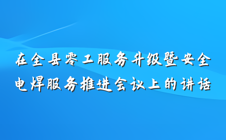在全县零工服务升级暨安全电焊服务推进会议上的讲话