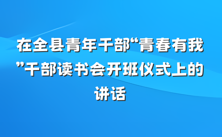 在全县青年干部“青春有我”干部读书会开班仪式上的讲话