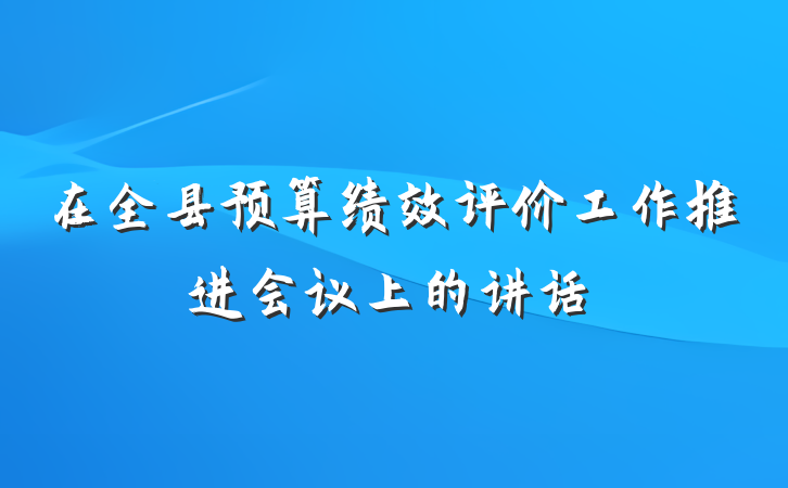 在全县预算绩效评价工作推进会议上的讲话