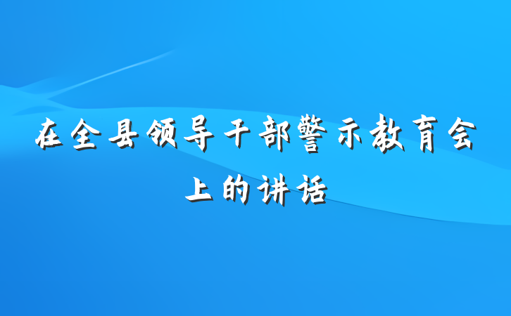 在全县领导干部警示教育会上的讲话