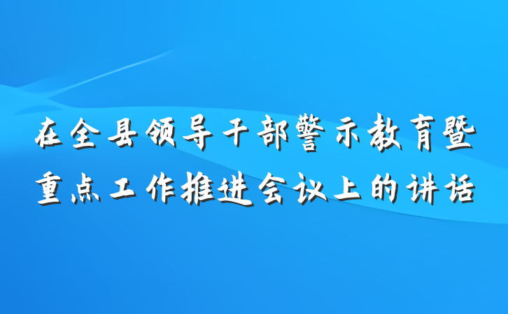 在全县领导干部警示教育暨重点工作推进会议上的讲话