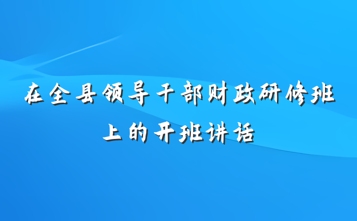 在全县领导干部财政研修班上的开班讲话